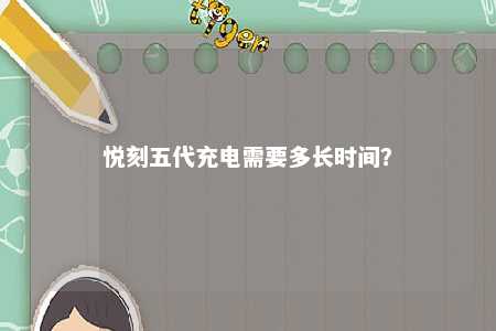 悦刻五代充电需要多长时间
	？ 